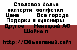 Столовое бельё, скатерти, салфетки › Цена ­ 100 - Все города Подарки и сувениры » Другое   . Ненецкий АО,Шойна п.